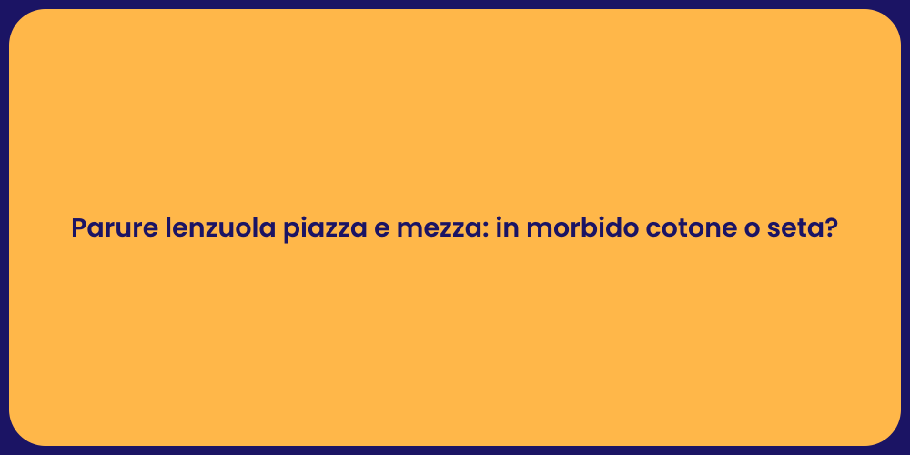 Parure lenzuola piazza e mezza: in morbido cotone o seta?