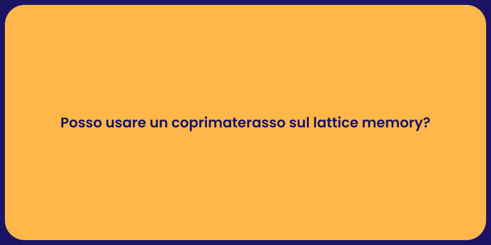 Posso usare un coprimaterasso sul lattice memory?