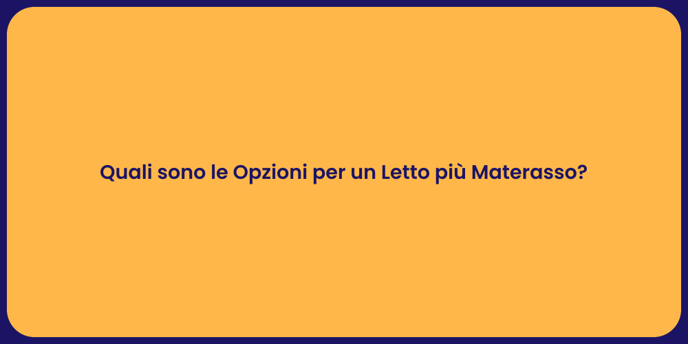 Quali sono le Opzioni per un Letto più Materasso?