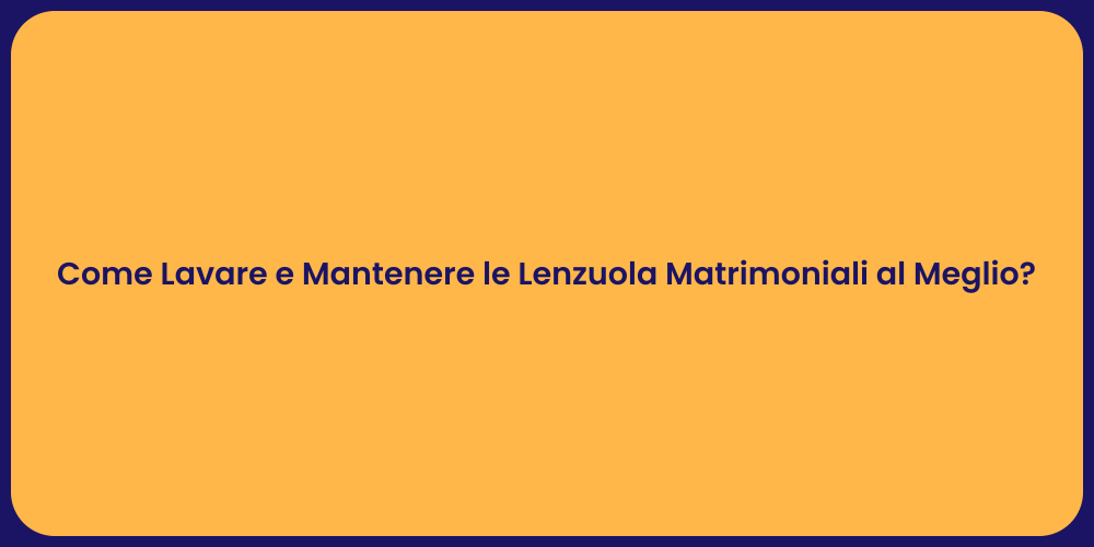 Come Lavare e Mantenere le Lenzuola Matrimoniali al Meglio?