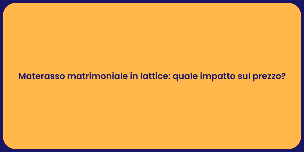 Materasso matrimoniale in lattice: quale impatto sul prezzo?
