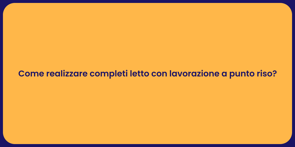 Come realizzare completi letto con lavorazione a punto riso?