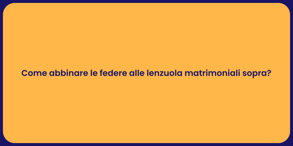 Come abbinare le federe alle lenzuola matrimoniali sopra?