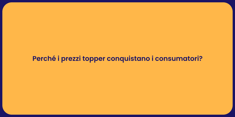 Perché i prezzi topper conquistano i consumatori?