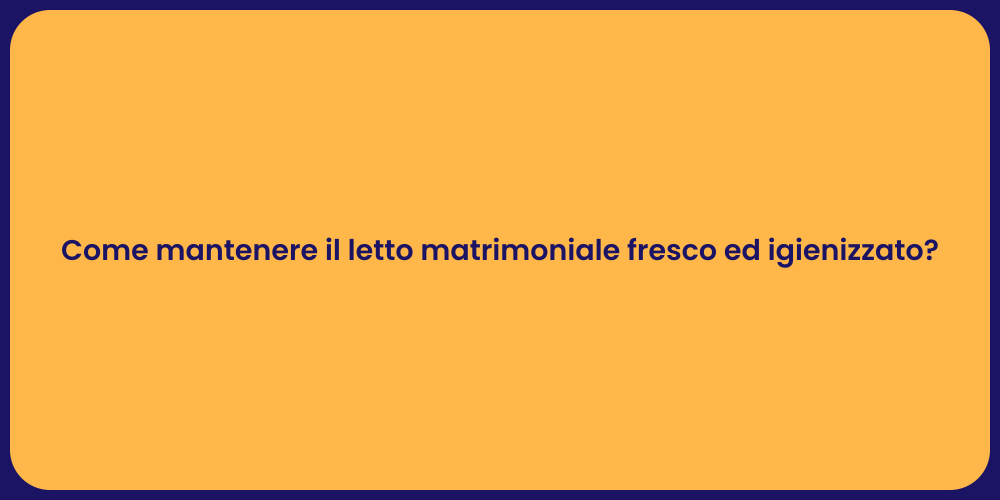 Come mantenere il letto matrimoniale fresco ed igienizzato?