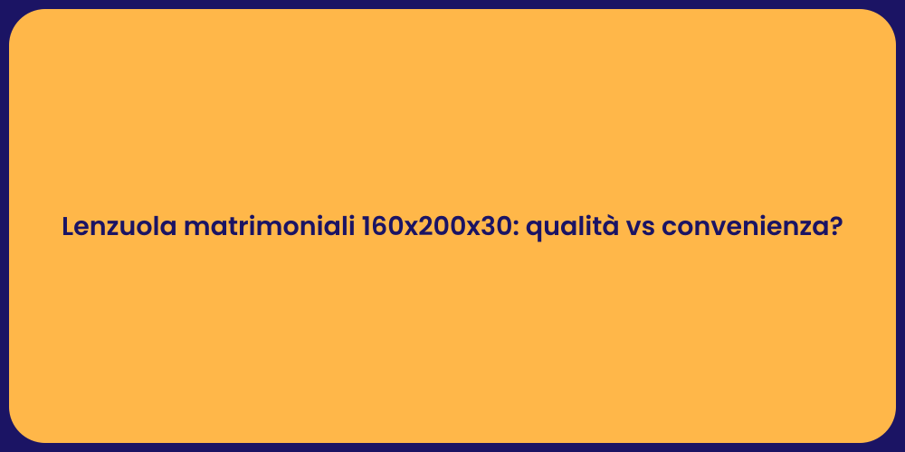 Lenzuola matrimoniali 160x200x30: qualità vs convenienza?