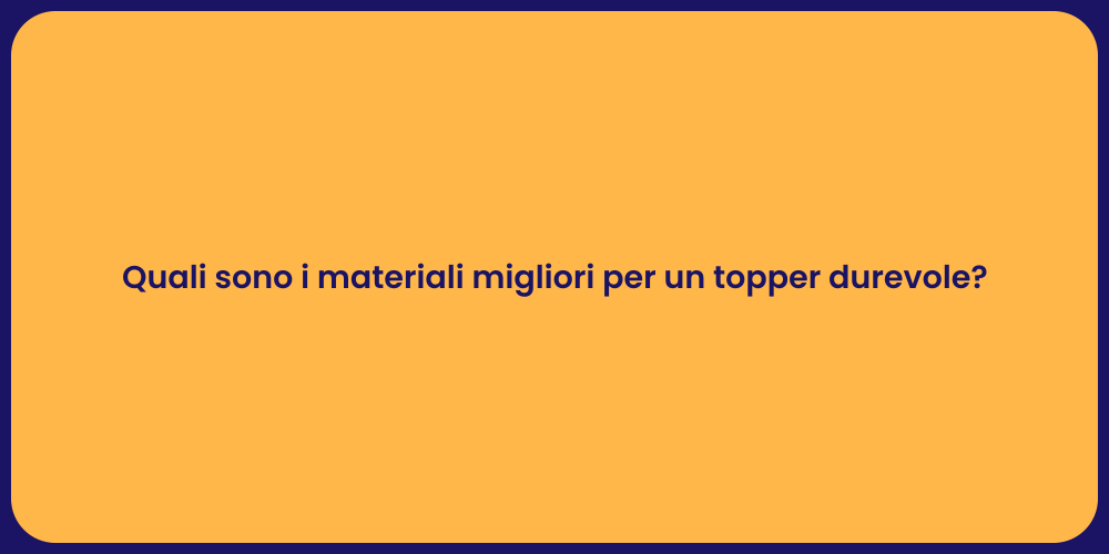 Quali sono i materiali migliori per un topper durevole?