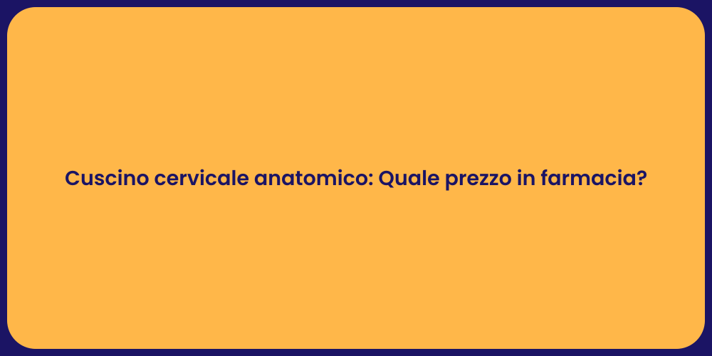 Cuscino cervicale anatomico: Quale prezzo in farmacia?