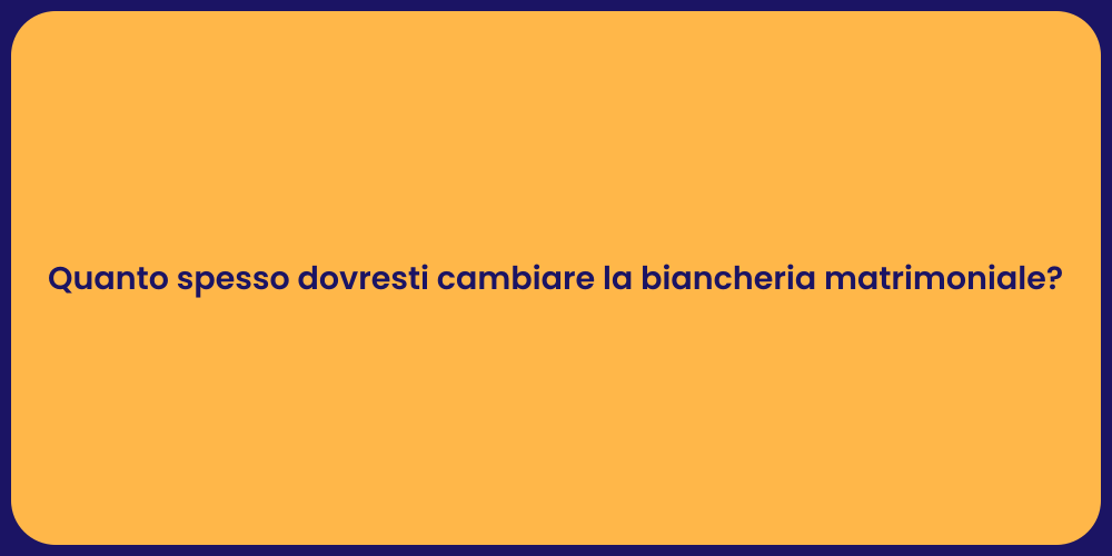 Quanto spesso dovresti cambiare la biancheria matrimoniale?