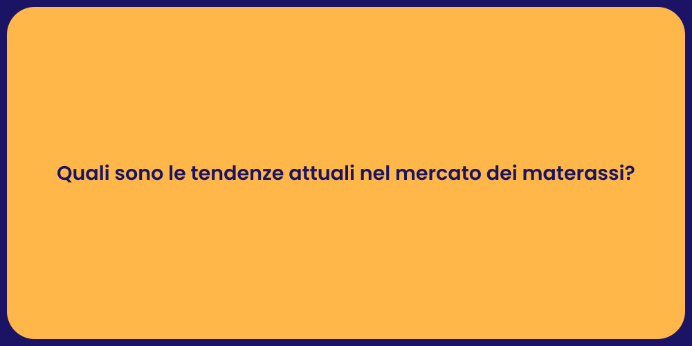 Quali sono le tendenze attuali nel mercato dei materassi?