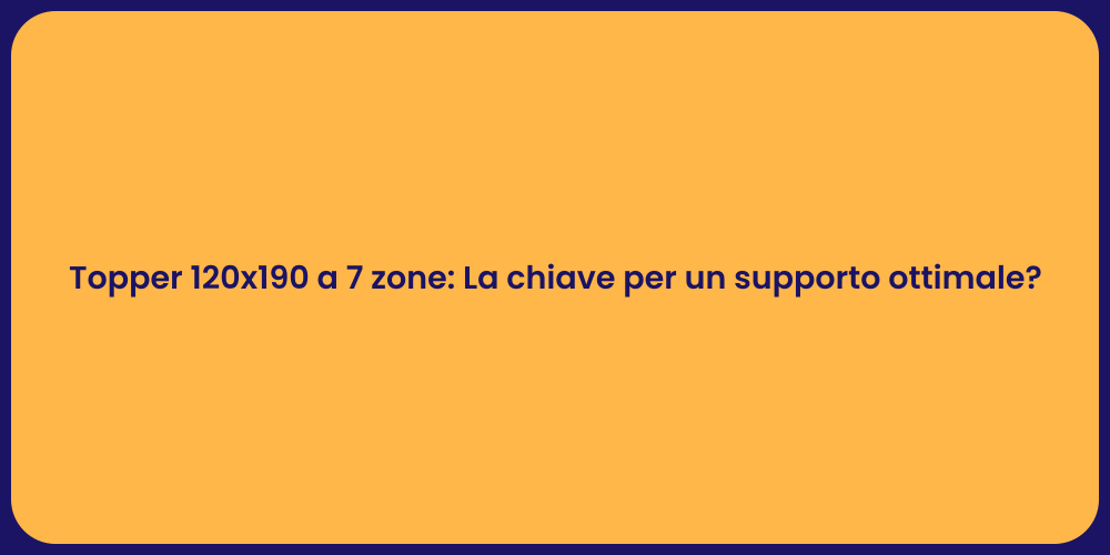 Topper 120x190 a 7 zone: La chiave per un supporto ottimale?