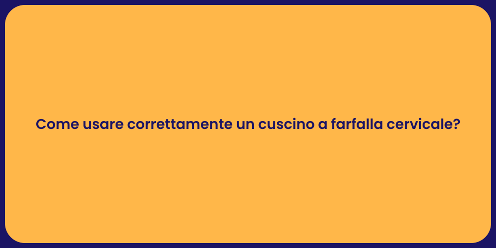 Come usare correttamente un cuscino a farfalla cervicale?