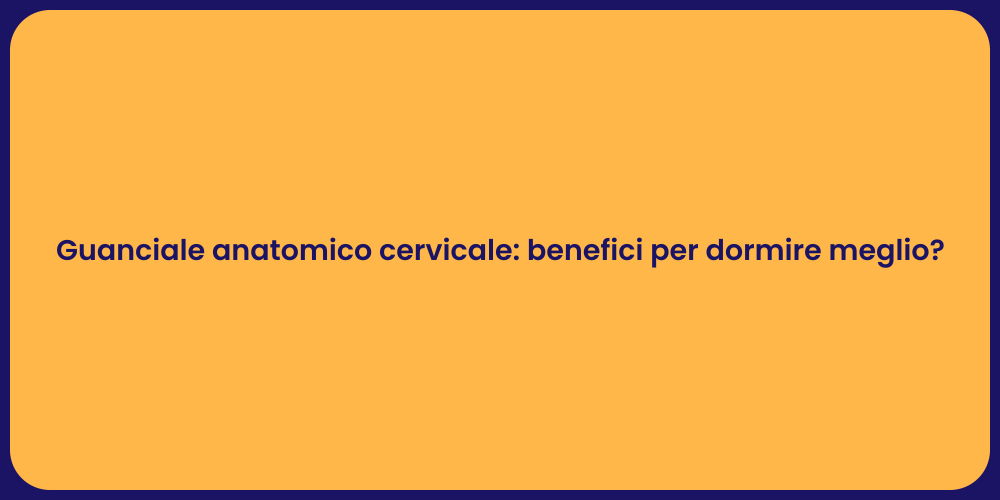 Guanciale anatomico cervicale: benefici per dormire meglio?