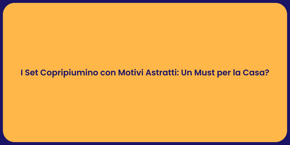 I Set Copripiumino con Motivi Astratti: Un Must per la Casa?