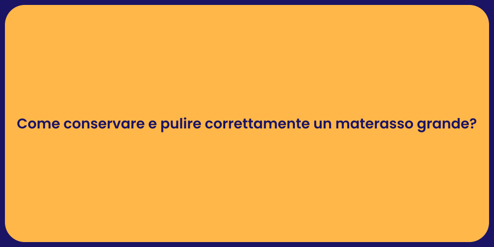 Come conservare e pulire correttamente un materasso grande?