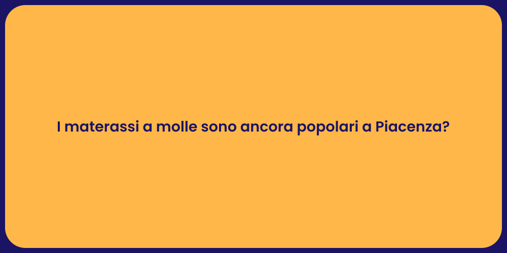 I materassi a molle sono ancora popolari a Piacenza?