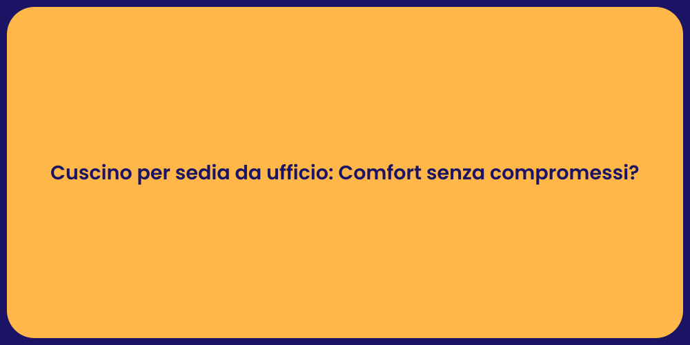 Cuscino per sedia da ufficio: Comfort senza compromessi?