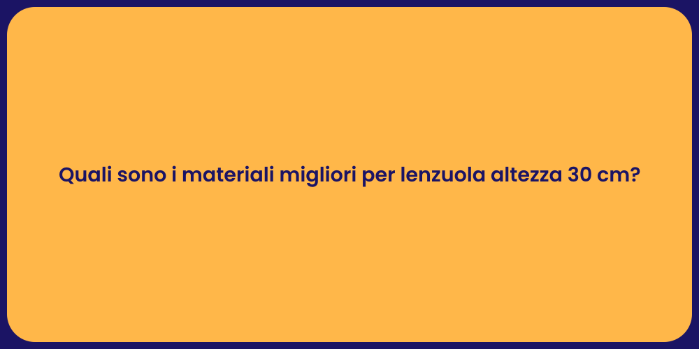 Quali sono i materiali migliori per lenzuola altezza 30 cm?