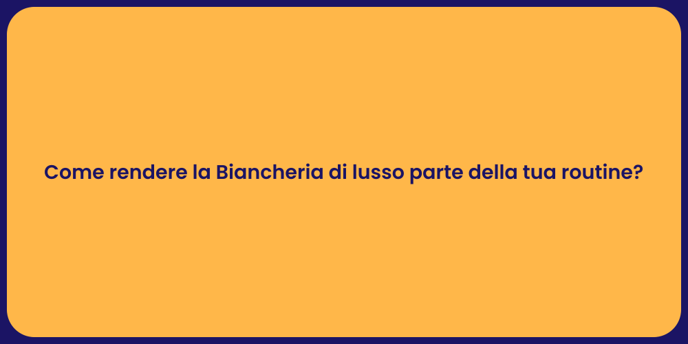 Come rendere la Biancheria di lusso parte della tua routine?