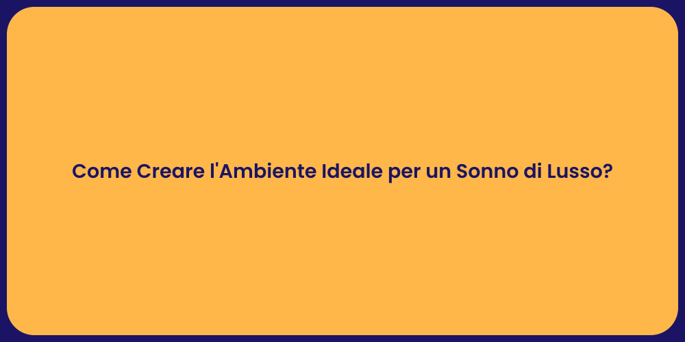 Come Creare l'Ambiente Ideale per un Sonno di Lusso?