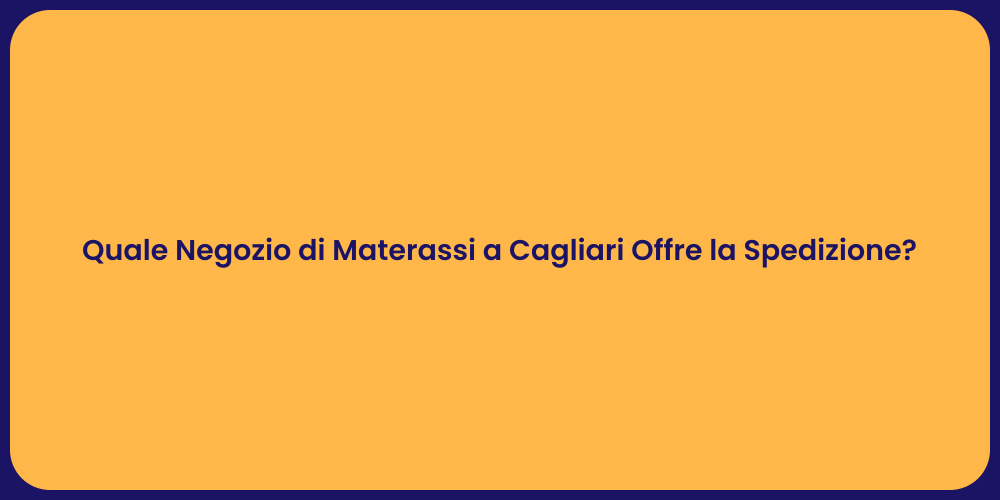 Quale Negozio di Materassi a Cagliari Offre la Spedizione?