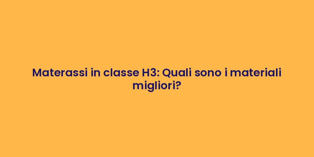 Materassi in classe H3: Quali sono i materiali migliori?