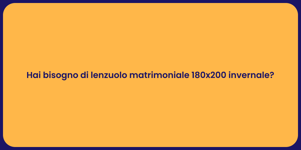 Hai bisogno di lenzuolo matrimoniale 180x200 invernale?