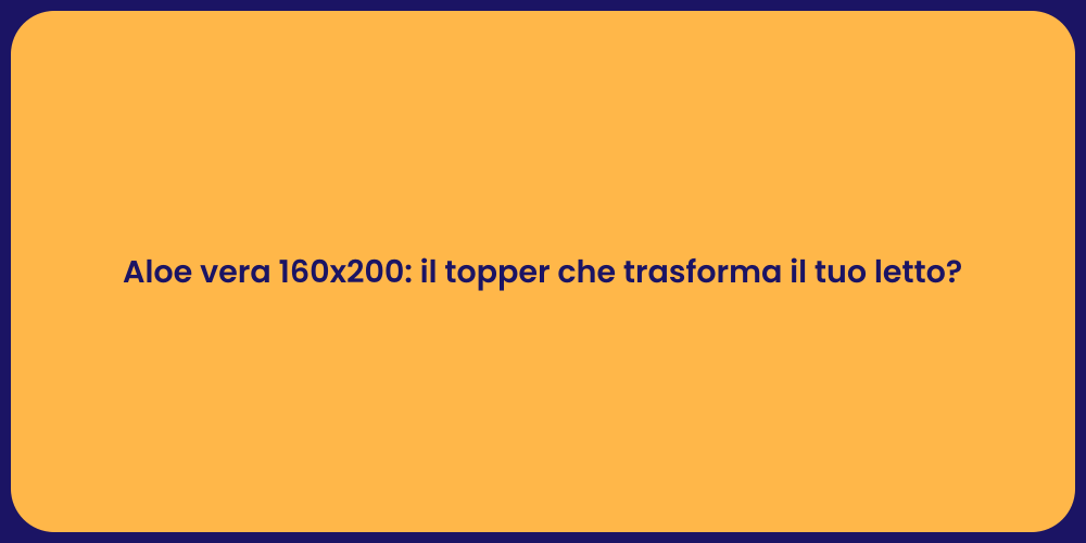 Aloe vera 160x200: il topper che trasforma il tuo letto?