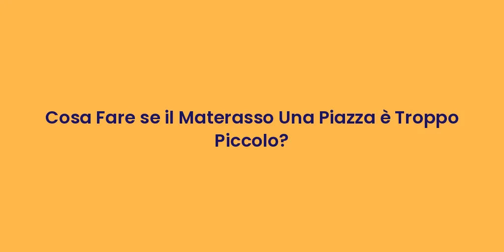 Cosa Fare se il Materasso Una Piazza è Troppo Piccolo?