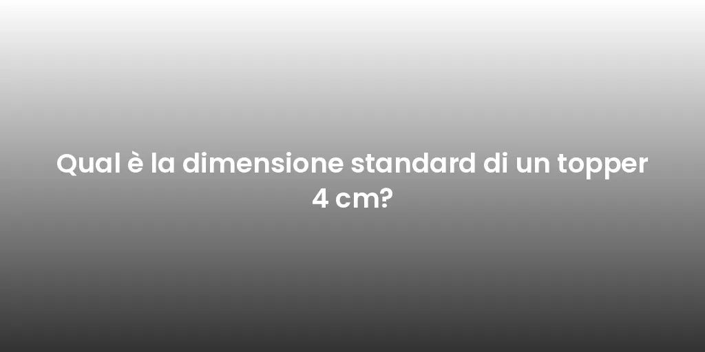 Qual è la dimensione standard di un topper 4 cm?