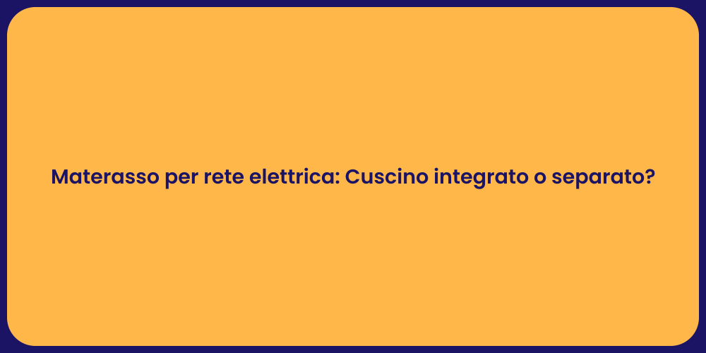 Materasso per rete elettrica: Cuscino integrato o separato?