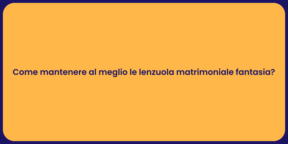 Come mantenere al meglio le lenzuola matrimoniale fantasia?