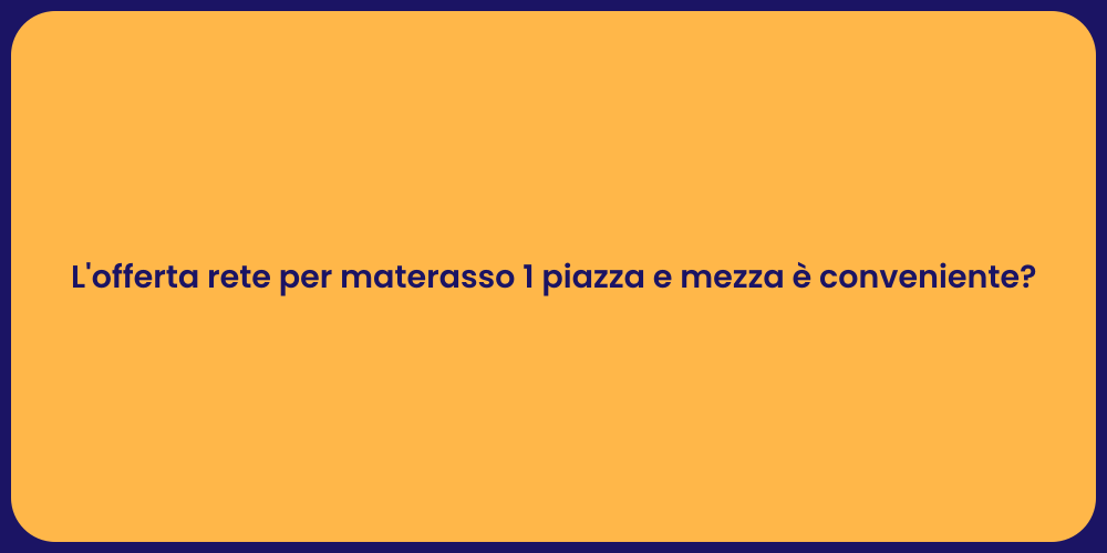 L'offerta rete per materasso 1 piazza e mezza è conveniente?