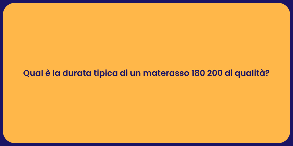 Qual è la durata tipica di un materasso 180 200 di qualità?