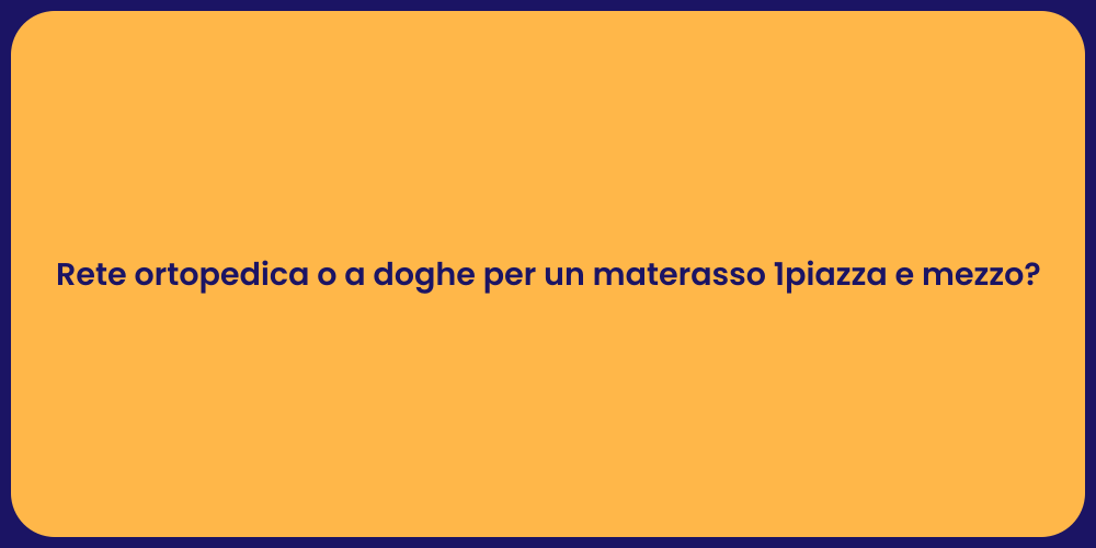 Rete ortopedica o a doghe per un materasso 1piazza e mezzo?