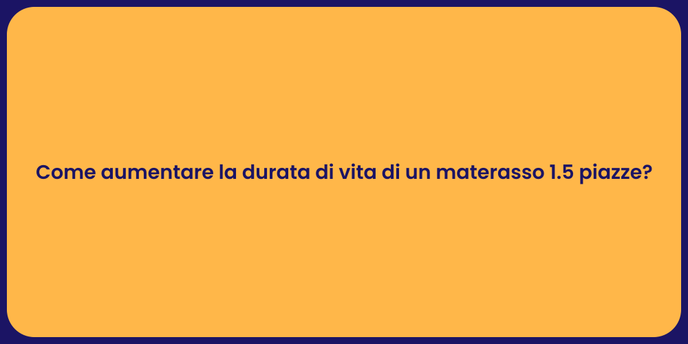 Come aumentare la durata di vita di un materasso 1.5 piazze?