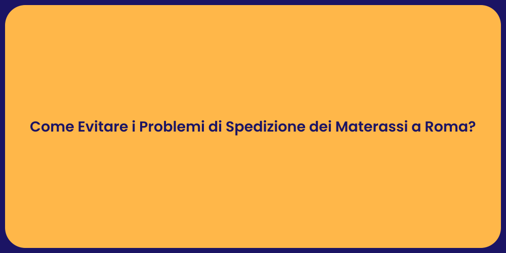 Come Evitare i Problemi di Spedizione dei Materassi a Roma?