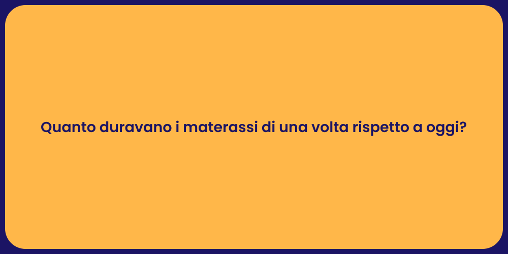 Quanto duravano i materassi di una volta rispetto a oggi?