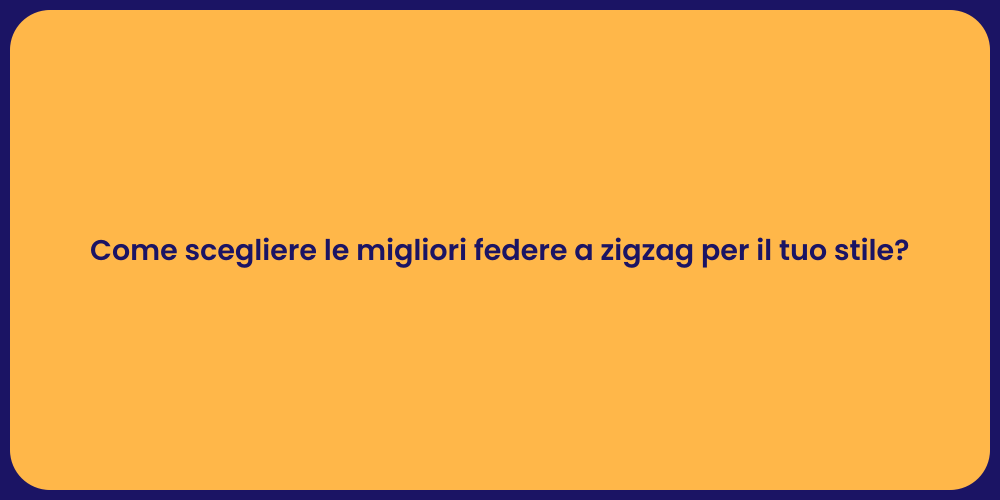 Come scegliere le migliori federe a zigzag per il tuo stile?
