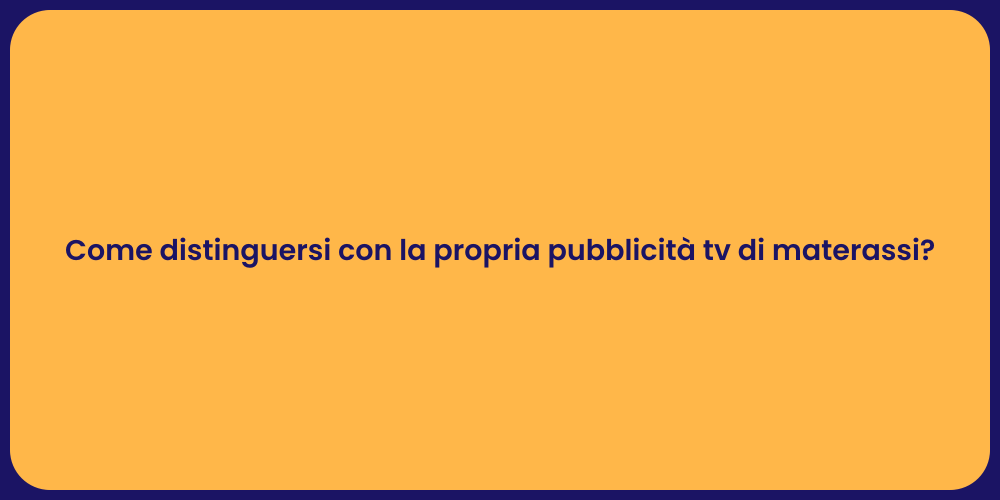Come distinguersi con la propria pubblicità tv di materassi?