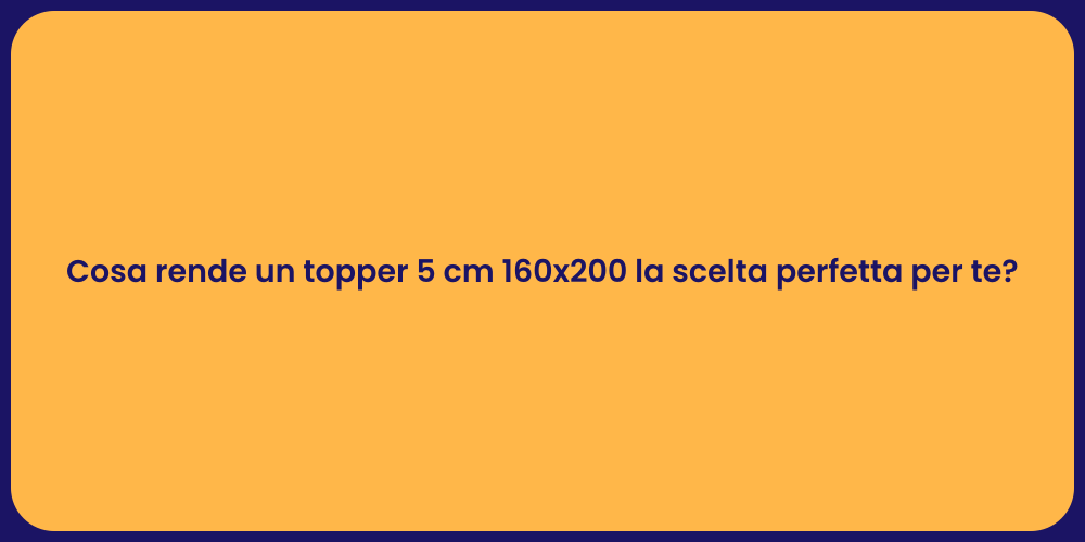 Cosa rende un topper 5 cm 160x200 la scelta perfetta per te?