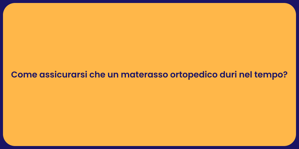 Come assicurarsi che un materasso ortopedico duri nel tempo?