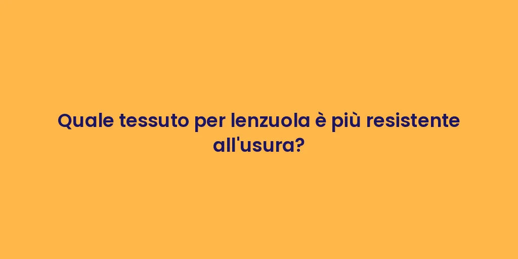 Quale tessuto per lenzuola è più resistente all'usura?