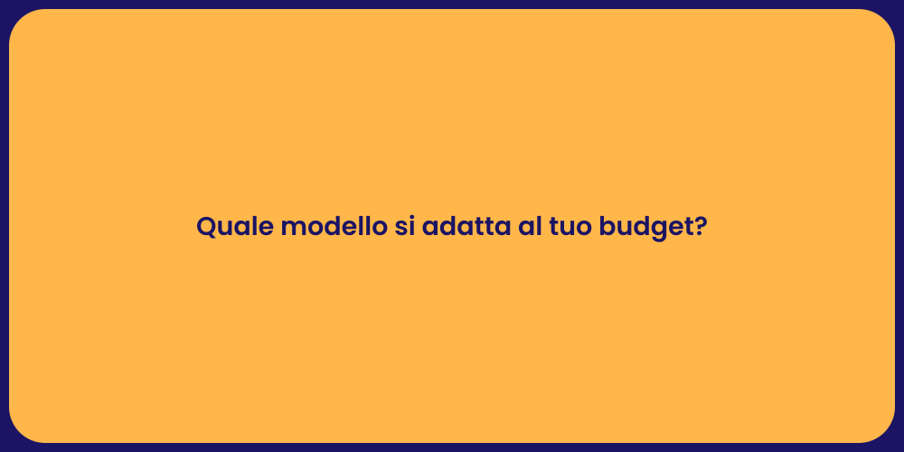 Quale modello si adatta al tuo budget?