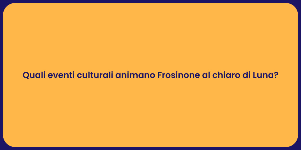 Quali eventi culturali animano Frosinone al chiaro di Luna?