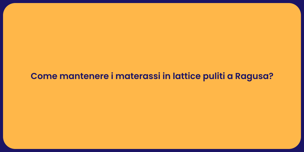 Come mantenere i materassi in lattice puliti a Ragusa?