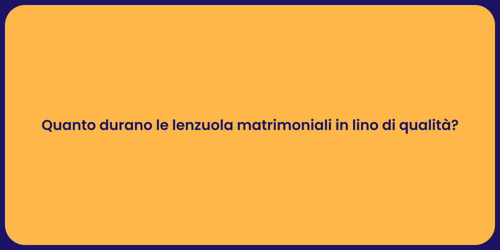 Quanto durano le lenzuola matrimoniali in lino di qualità?