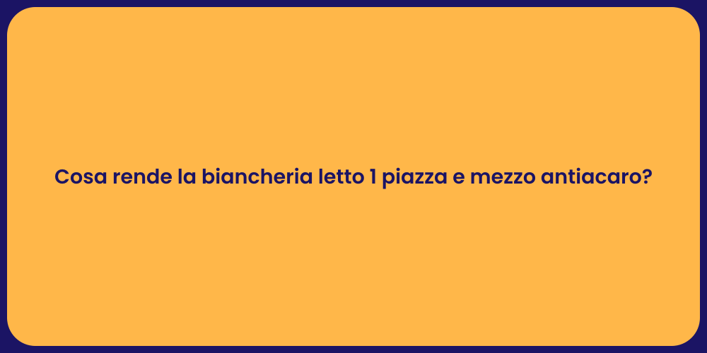 Cosa rende la biancheria letto 1 piazza e mezzo antiacaro?
