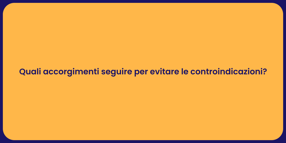 Quali accorgimenti seguire per evitare le controindicazioni?