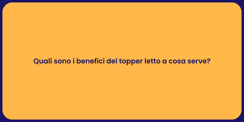 Quali sono i benefici del topper letto a cosa serve?